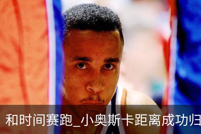 和时间赛跑 小奥斯卡距离成功归化仅一步之遥