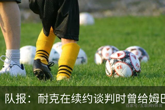 队报：耐克在续约谈判时曾给姆巴佩开10年合同，年赞助超2000万欧